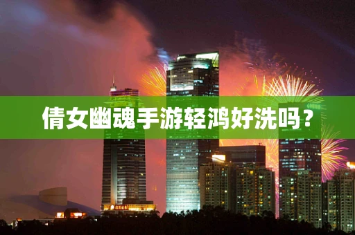 倩女幽魂手游轻鸿好洗吗？