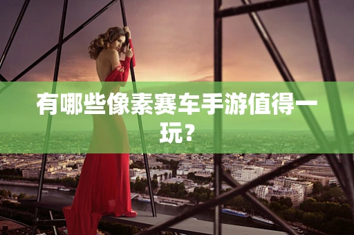 有哪些像素赛车手游值得一玩？