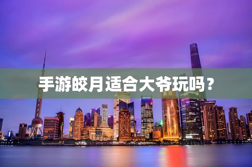 手游皎月适合大爷玩吗？