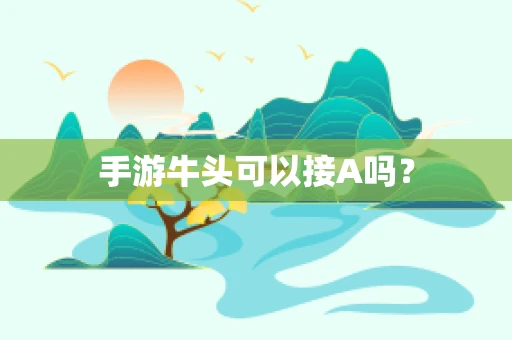 手游牛头可以接A吗？