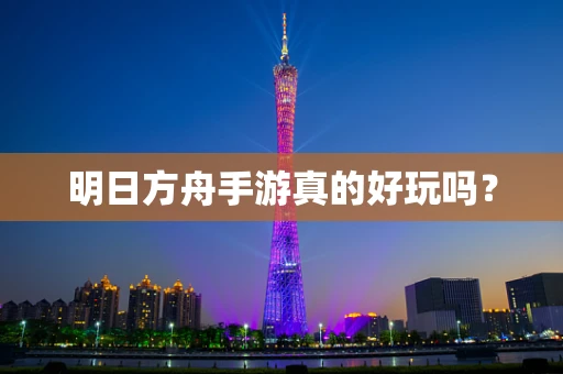明日方舟手游真的好玩吗？