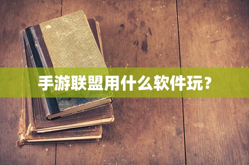 手游联盟用什么软件玩？