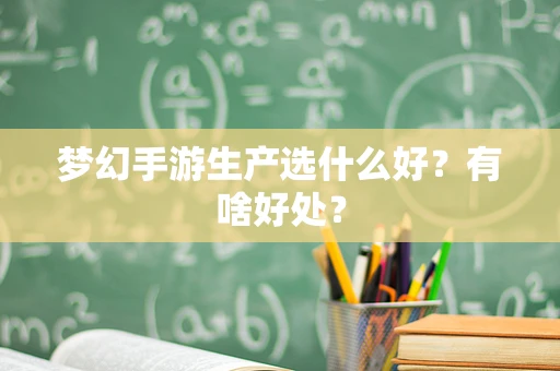 梦幻手游生产选什么好？有啥好处？