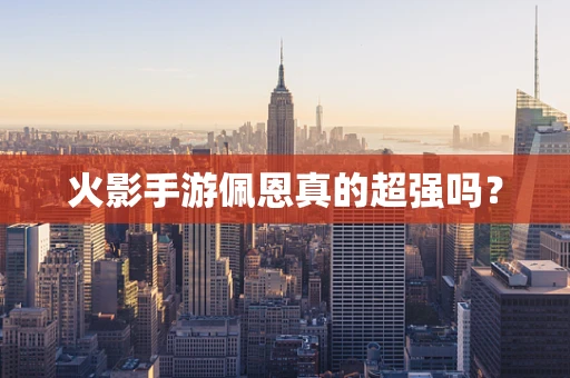 火影手游佩恩真的超强吗？