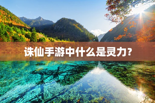 诛仙手游中什么是灵力？