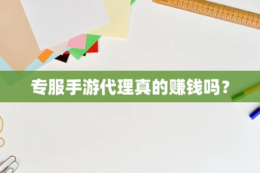 专服手游代理真的赚钱吗？