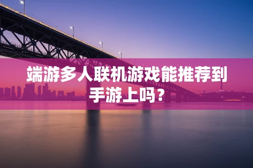 端游多人联机游戏能推荐到手游上吗？