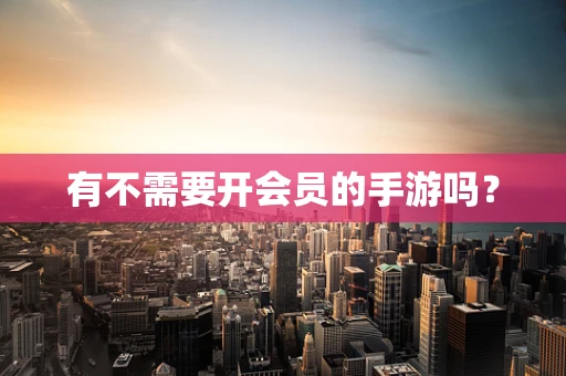 有不需要开会员的手游吗？