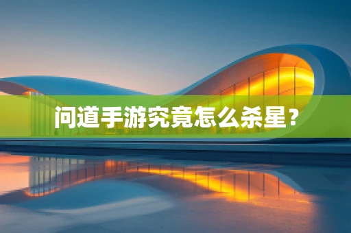 问道手游究竟怎么杀星？