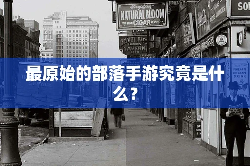 最原始的部落手游究竟是什么？