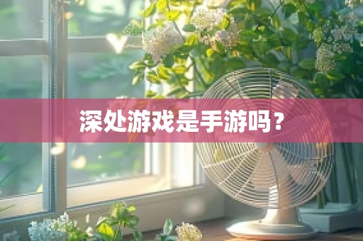 深处游戏是手游吗？