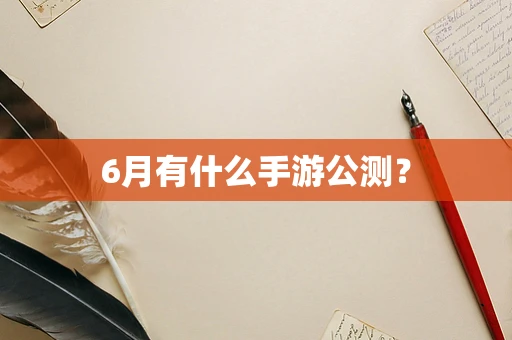6月有什么手游公测？