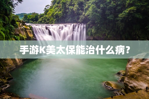 手游K美太保能治什么病？