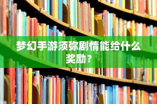 梦幻手游须弥剧情能给什么奖励？