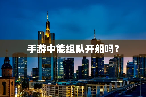 手游中能组队开船吗？