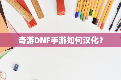 奇游DNF手游如何汉化？