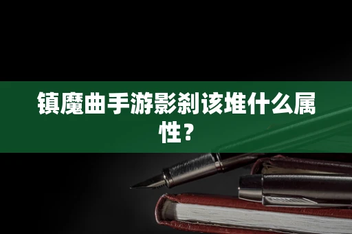 镇魔曲手游影刹该堆什么属性？