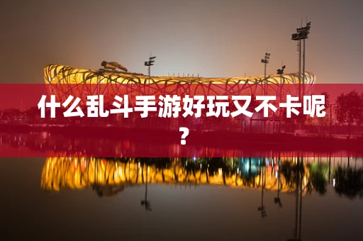 什么乱斗手游好玩又不卡呢？