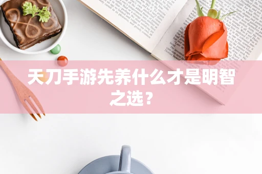 天刀手游先养什么才是明智之选？