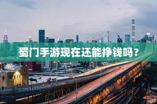 蜀门手游现在还能挣钱吗？