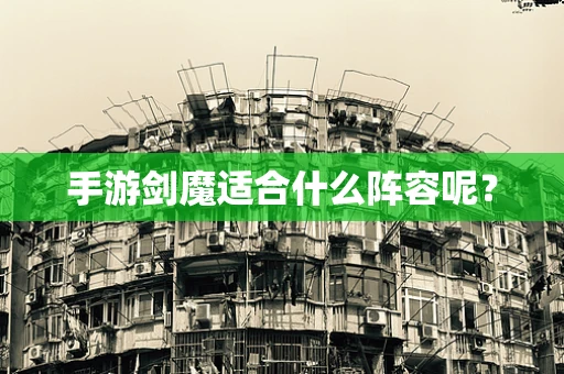 手游剑魔适合什么阵容呢？