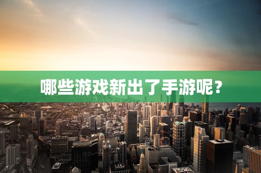 哪些游戏新出了手游呢？