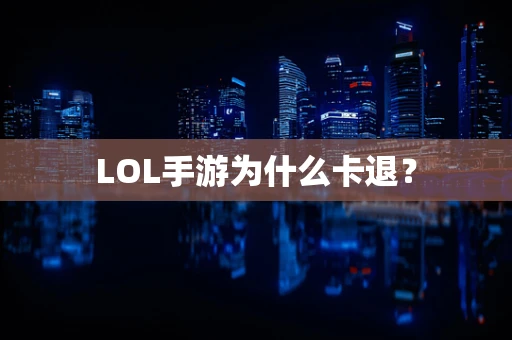 LOL手游为什么卡退？