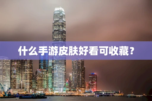 什么手游皮肤好看可收藏？