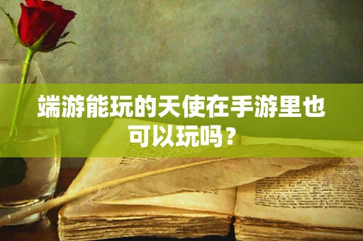 端游能玩的天使在手游里也可以玩吗？