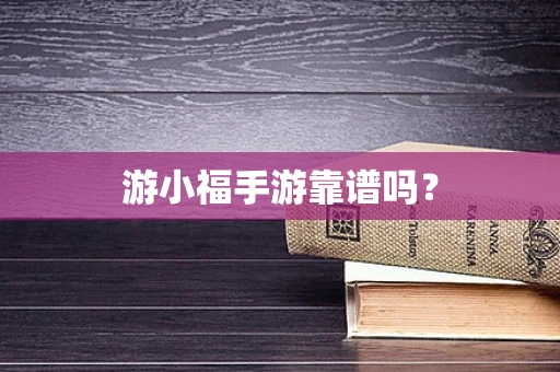 游小福手游靠谱吗？