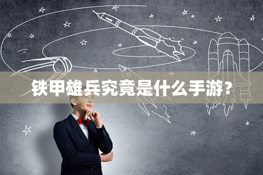 铁甲雄兵究竟是什么手游？