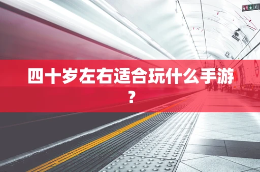 四十岁左右适合玩什么手游？
