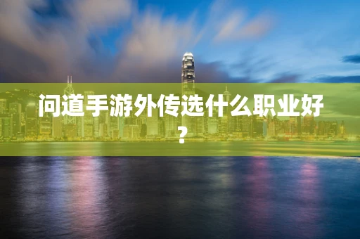 问道手游外传选什么职业好？