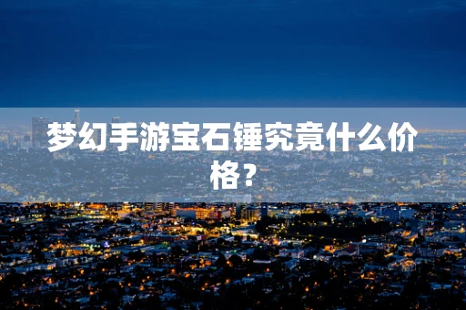 梦幻手游宝石锤究竟什么价格？