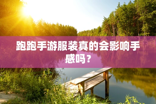 跑跑手游服装真的会影响手感吗？