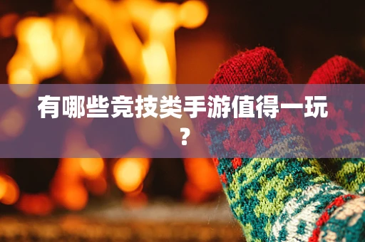 有哪些竞技类手游值得一玩？