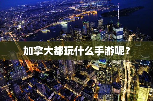 加拿大都玩什么手游呢？