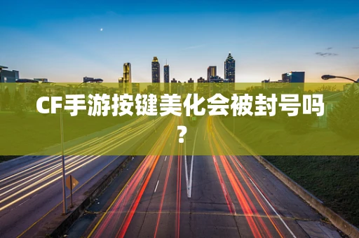 CF手游按键美化会被封号吗？