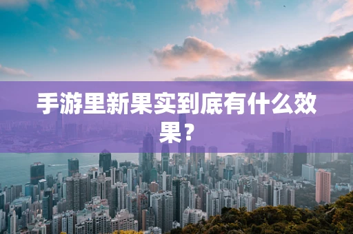 手游里新果实到底有什么效果？