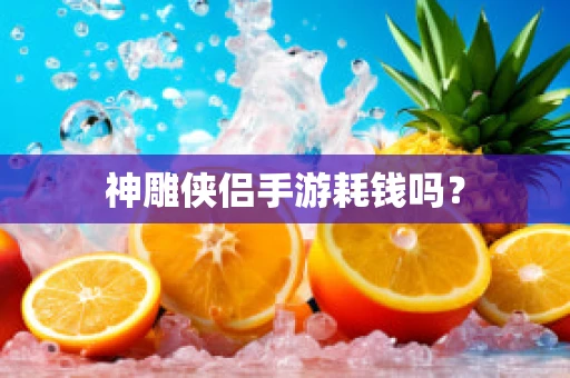 神雕侠侣手游耗钱吗？