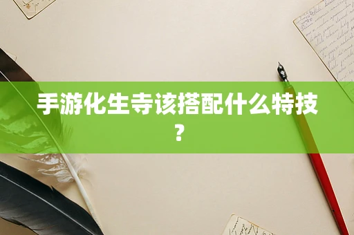 手游化生寺该搭配什么特技？