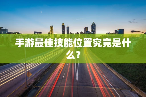 手游最佳技能位置究竟是什么？