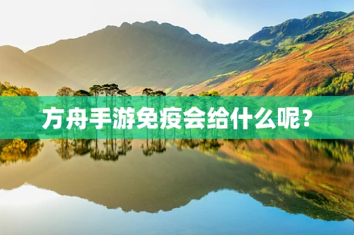 方舟手游免疫会给什么呢？