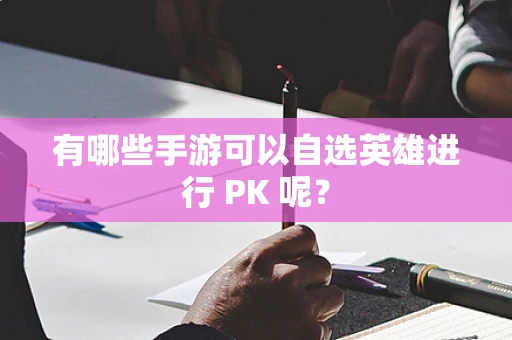 有哪些手游可以自选英雄进行 PK 呢？