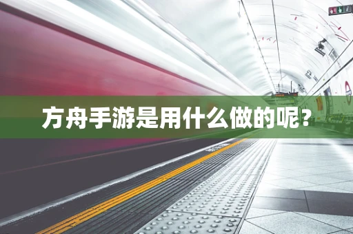 方舟手游是用什么做的呢？