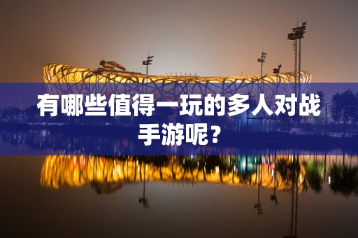 有哪些值得一玩的多人对战手游呢？