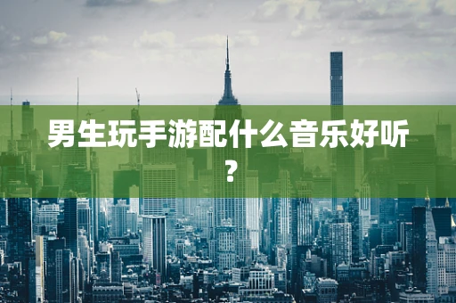 男生玩手游配什么音乐好听？