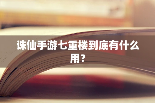 诛仙手游七重楼到底有什么用？