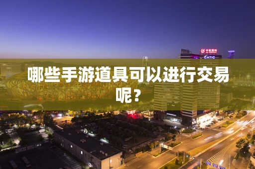 哪些手游道具可以进行交易呢？
