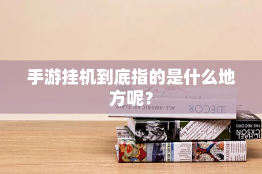手游挂机到底指的是什么地方呢？